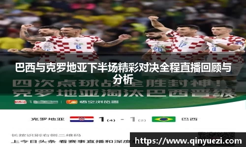 巴西与克罗地亚下半场精彩对决全程直播回顾与分析
